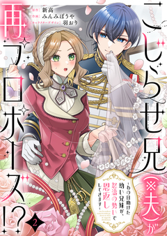 こじらせ兄(※夫)が再プロポーズ!? ～あの日助けた幼い兄妹が、怒濤の勢いで恩返ししてきます～ 2巻