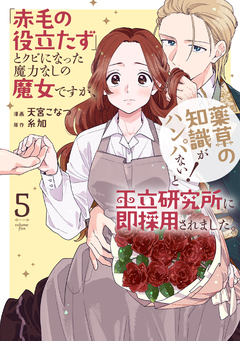 「赤毛の役立たず」とクビになった魔力なしの魔女ですが、「薬草の知識がハンパない!」と王立研究所に即採用されました。 5巻