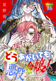 どうあがいても悪役令嬢!～改心したいのですが、ヤンデレ従者から逃げられません～[1話売り] 16巻