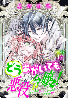 どうあがいても悪役令嬢!～改心したいのですが、ヤンデレ従者から逃げられません～[1話売り] 17巻