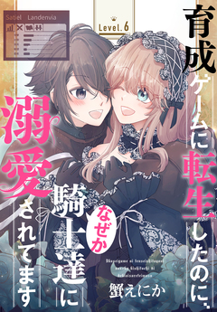 育成ゲームに転生したのに、なぜか騎士達に溺愛されてます[1話売り] 6巻
