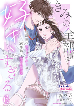 きみの全部が好きすぎる 幼馴染み年下ドクターの20年越し激甘執着愛 6巻