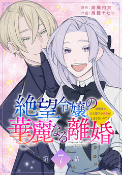 絶望令嬢の華麗なる離婚～幼馴染の大公閣下の溺愛が止まらないのです～[ばら売り] 7巻
