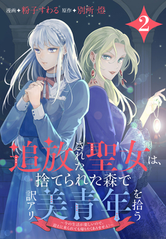 追放された聖女は、捨てられた森で訳アリ美青年を拾う~今の生活が楽しいので、迎えに来られても帰りたくありません!~ 2巻