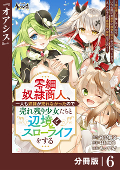 零細奴隷商人、一人も奴隷が売れなかったので売れ残り少女たちと辺境でスローライフをする~毎日優しく接していたら、いつの間にか勝手に魔物を狩るようになってきた。え、この子たち最強種の魔族だったの?~【分冊版】 6巻