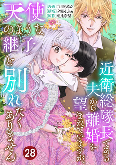 近衛総隊長である夫から離婚を望まれていますが、天使のような継子と別れたくありません 28巻
