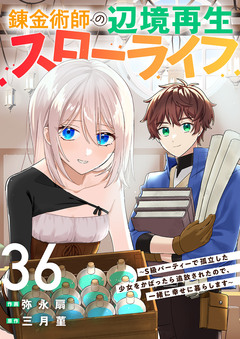 錬金術師の辺境再生スローライフ~S級パーティーで孤立した少女をかばったら追放されたので、一緒に幸せに暮らします~ 36巻