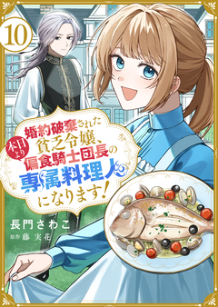 婚約破棄された貧乏令嬢、本日より偏食騎士団長の専属料理人になります! 10巻