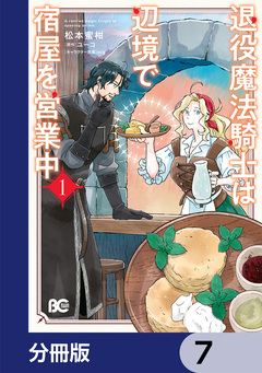 退役魔法騎士は辺境で宿屋を営業中【分冊版】 7巻