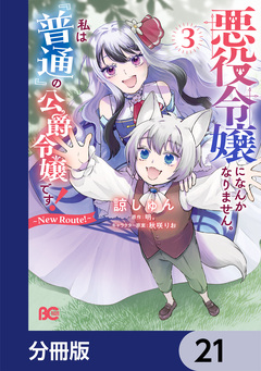 悪役令嬢になんかなりません。私は『普通』の公爵令嬢です! ~New Route!~【分冊版】 21巻