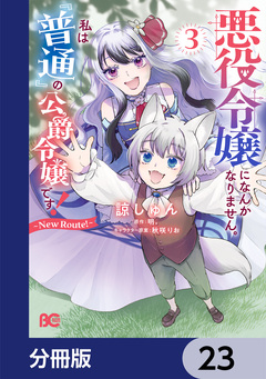 悪役令嬢になんかなりません。私は『普通』の公爵令嬢です! ~New Route!~【分冊版】 23巻