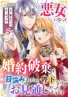悪女になって婚約破棄を目論みましたが、陛下にはお見通しだったようです 5巻