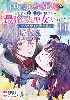 『触れられると死ぬ』と言われた私、王子に触れたら最強の大聖女になりました。ところで殿下の愛が重い【分冊版】 11巻