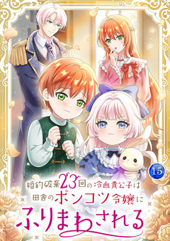 婚約破棄23回の冷血貴公子は田舎のポンコツ令嬢にふりまわされる 【単行本版】 15巻
