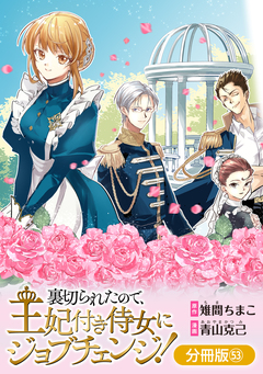 裏切られたので、王妃付き侍女にジョブチェンジ!【分冊版】 53巻
