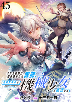 クラス召喚に巻き込まれた教師、外れスキルで機械少女を修理する 【連載版】 45巻