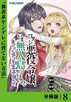 ワタシ悪役令嬢、いま無人島にいるの。……と思ったけどチート王子住んでた。【分冊版】 8巻