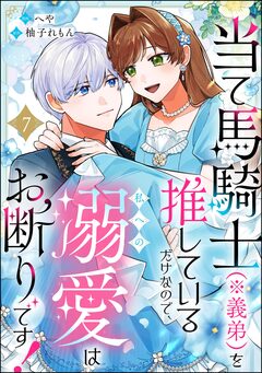 当て馬騎士(※義弟)を推しているだけなので、私への溺愛はお断りです!(分冊版) 7巻