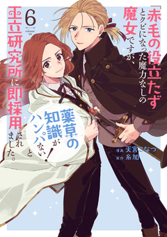 「赤毛の役立たず」とクビになった魔力なしの魔女ですが、「薬草の知識がハンパない!」と王立研究所に即採用されました。 6巻