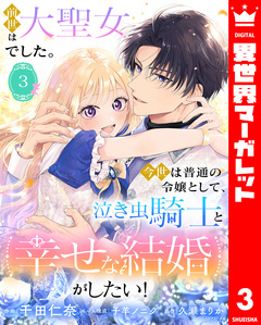 前世は大聖女でした。今世は普通の令嬢として、泣き虫騎士と幸せな結婚がしたい! 3巻