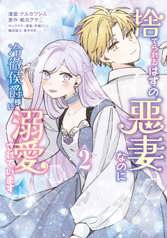 捨てられるはずの悪妻なのに冷徹侯爵様に溺愛されています 2巻