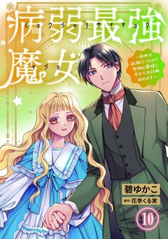 病弱最強魔女～前世は孤独だったので堅物公爵様と幸せ人生計画始めます～ 10巻