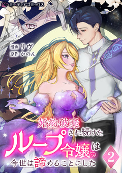 婚約破棄され続けたループ令嬢は、今世は諦めることにした[単行本版] 2巻