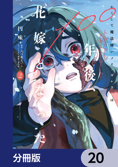 かくして魔法使いノイ・ガレネーは100年後、花嫁となった【分冊版】 20巻
