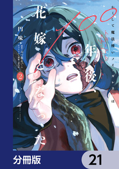 かくして魔法使いノイ・ガレネーは100年後、花嫁となった【分冊版】 21巻