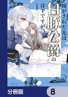 嫁がされた先は白豚公爵のはずですが?【分冊版】 8巻