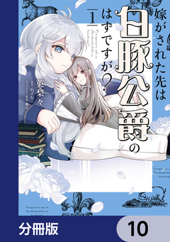 嫁がされた先は白豚公爵のはずですが?【分冊版】 10巻