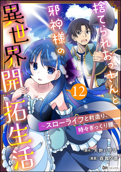 捨てられおっさんと邪神様の異世界開拓生活 ～スローライフと村造り、時々ぎっくり腰～ コミック版(分冊版) 12巻