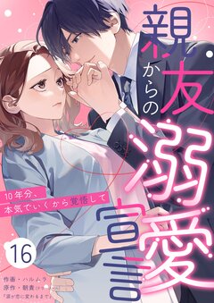 親友からの溺愛宣言~10年分、本気でいくから覚悟して~ 16巻