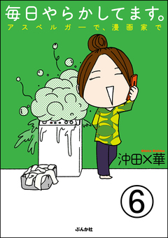 毎日やらかしてます。アスペルガーで、漫画家で(分冊版) 6巻