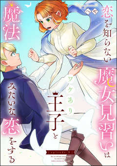 恋を知らない魔女見習いはワケあり王子と魔法みたいな恋をする(分冊版) 9巻