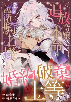 追放令嬢の本命はチャラ護衛騎士様なので婚約破棄上等です(単話版) 1巻