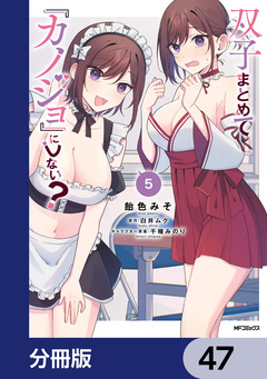 双子まとめて『カノジョ』にしない?【分冊版】 47巻