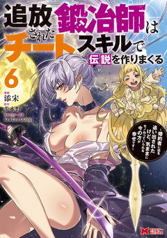 追放された鍛冶師はチートスキルで伝説を作りまくる 婚約者に店を追い出されたけど、気ままにモノ作っていられる今の方が幸せです(コミック) 6巻