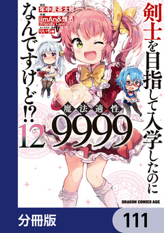 剣士を目指して入学したのに魔法適性9999なんですけど!?【分冊版】 111巻