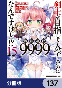 剣士を目指して入学したのに魔法適性9999なんですけど!?【分冊版】 137巻