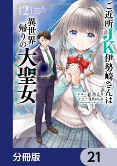 ご近所JK伊勢崎さんは異世界帰りの大聖女【分冊版】 21巻