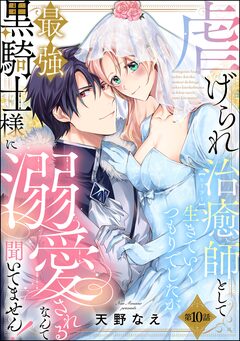 虐げられ治癒師として生きていくつもりでしたが最強黒騎士様に溺愛されるなんて聞いてません!(分冊版) 10巻