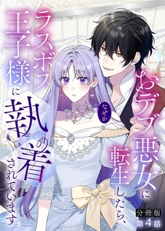 【分冊版】おデブ悪女に転生したら、なぜかラスボス王子様に執着されています 4巻