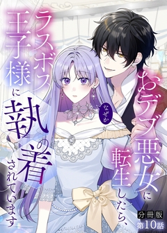 【分冊版】おデブ悪女に転生したら、なぜかラスボス王子様に執着されています 10巻