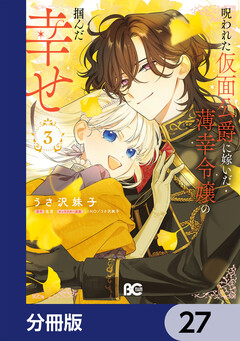 呪われた仮面公爵に嫁いだ薄幸令嬢の掴んだ幸せ【分冊版】 27巻
