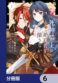死神騎士は運命の婚約者を離さない【分冊版】 6巻