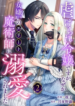 虐げられ令嬢ですが、なぜか女嫌いのエリート魔術師に溺愛されました 2巻