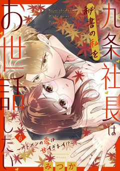 九条社長は秘書の私をお世話したい～オトメンの愛は甘すぎます!?～ 6巻