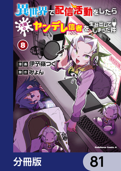 異世界で配信活動をしたら大量のヤンデレ信者を生み出してしまった件【分冊版】 81巻