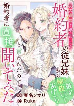 父の遺言で婚約した婚約者の従兄妹から「彼を解放してあげて!」と言われたので婚約者に直接聞いてみた 1巻